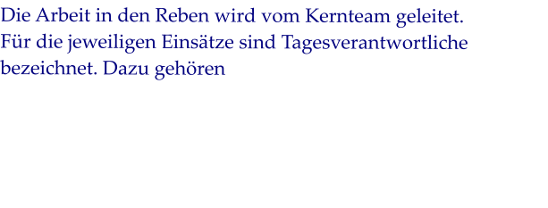 Die Arbeit in den Reben wird vom Kernteam geleitet. Für die jeweiligen Einsätze sind Tagesverantwortliche bezeichnet. Dazu gehören